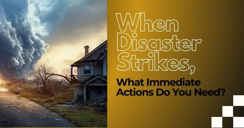 When Disaster Strikes, What Immediate Actions Do You Need